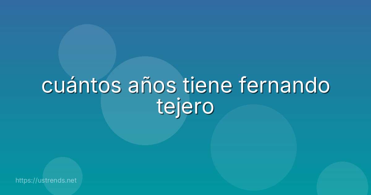 cuántos años tiene fernando tejero