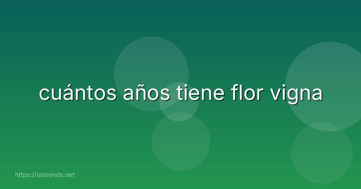 cuántos años tiene flor vigna