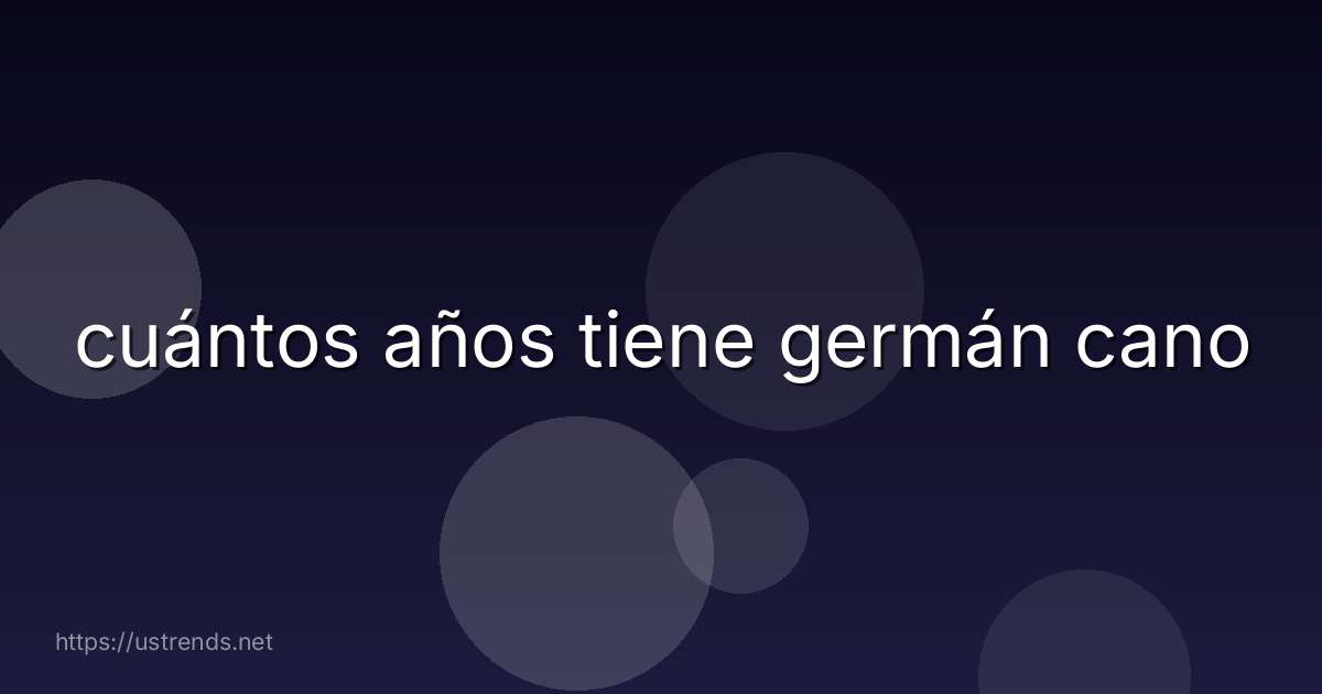 cuántos años tiene germán cano