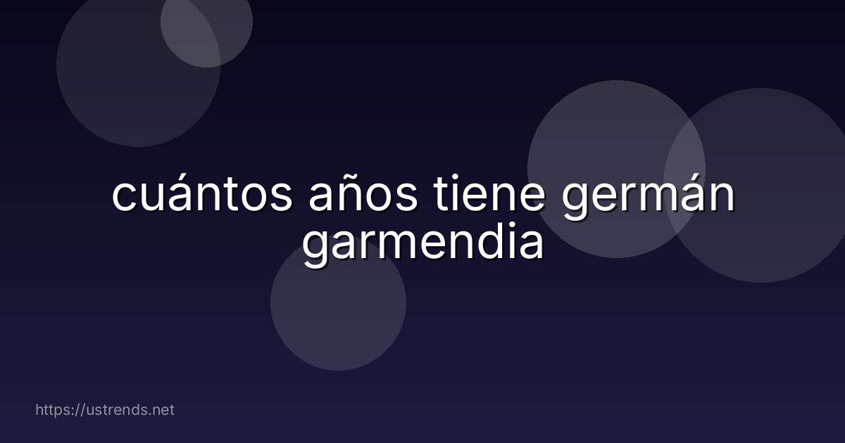 cuántos años tiene germán garmendia