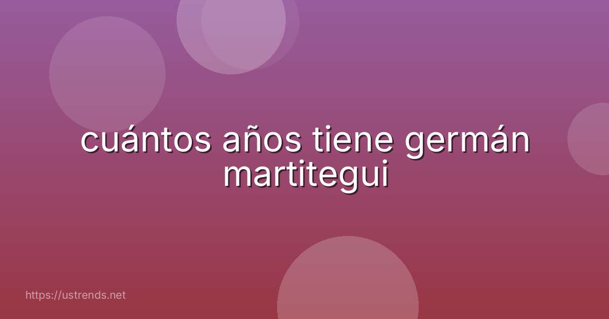 cuántos años tiene germán martitegui