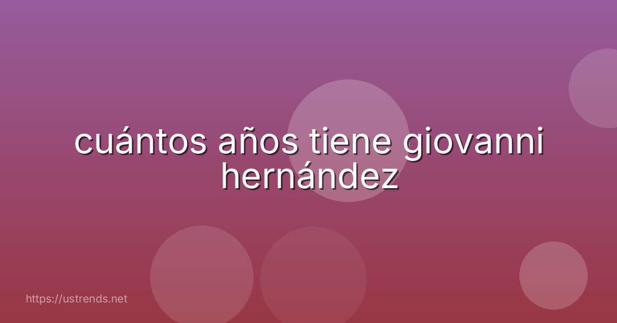 cuántos años tiene giovanni hernández