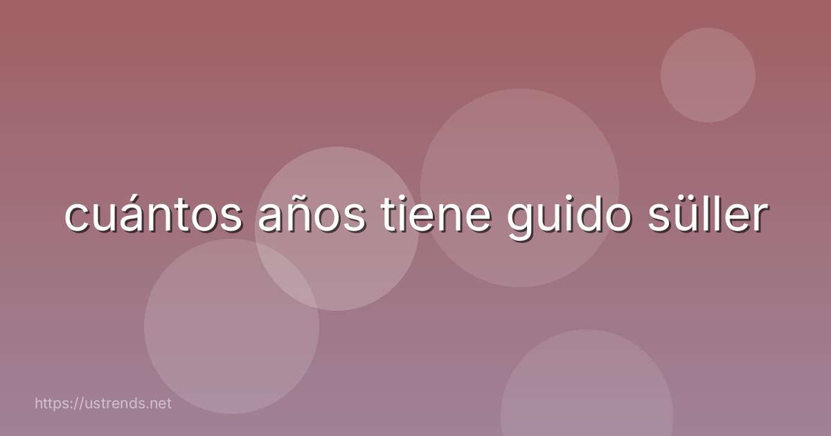 cuántos años tiene guido süller