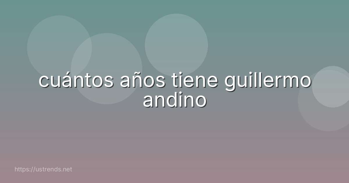 cuántos años tiene guillermo andino