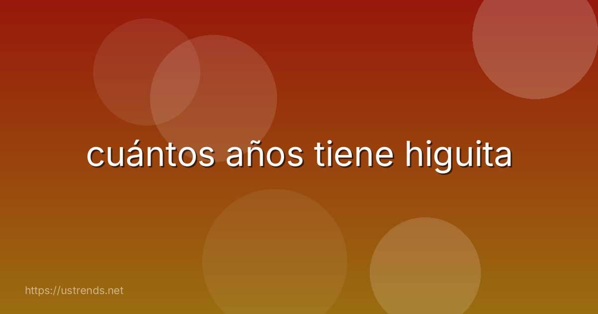 cuántos años tiene higuita