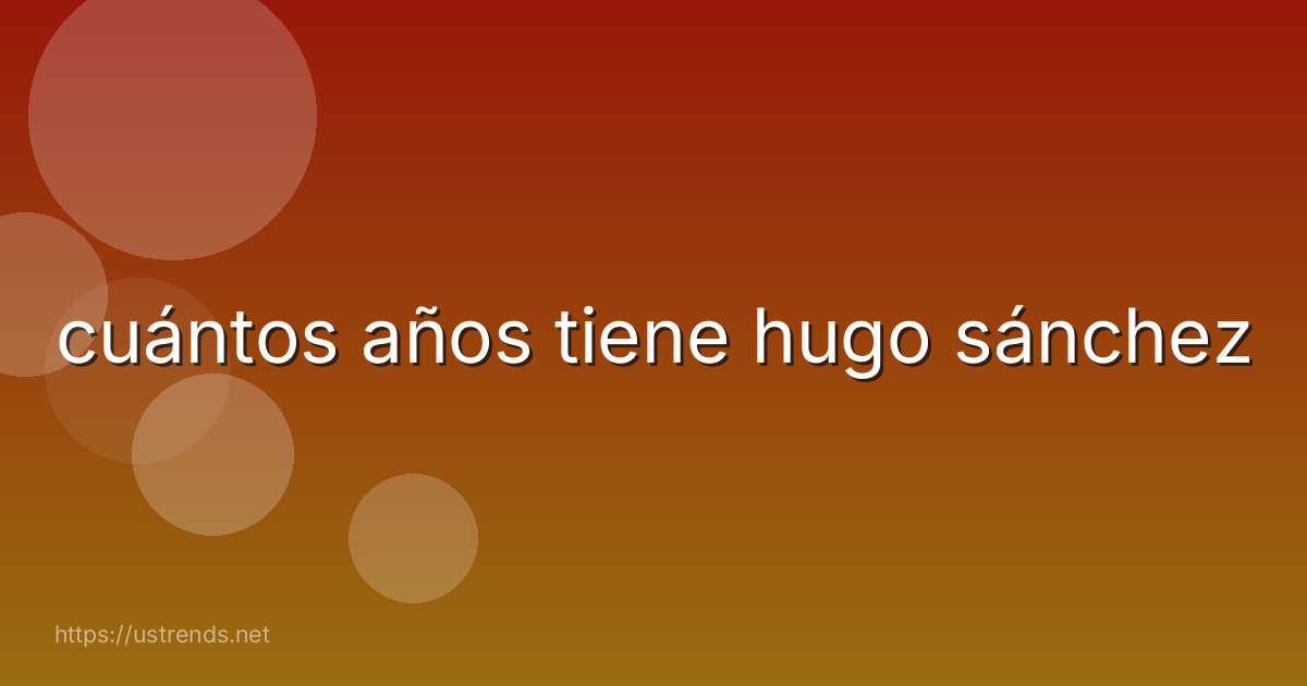 cuántos años tiene hugo sánchez