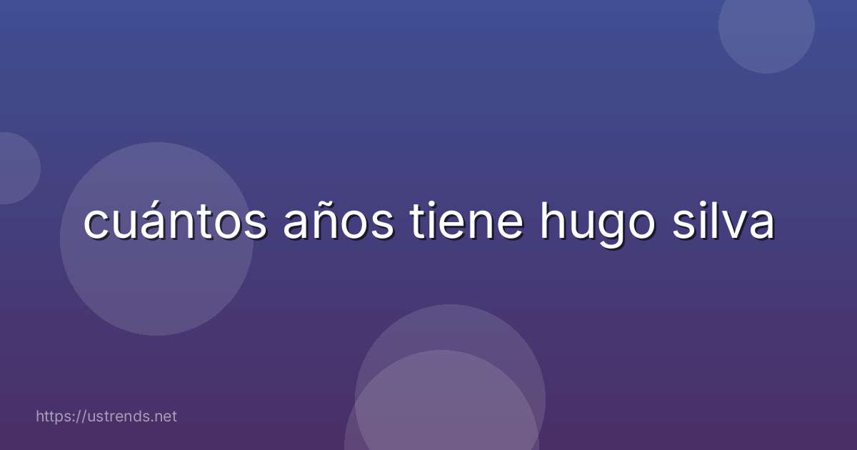 cuántos años tiene hugo silva