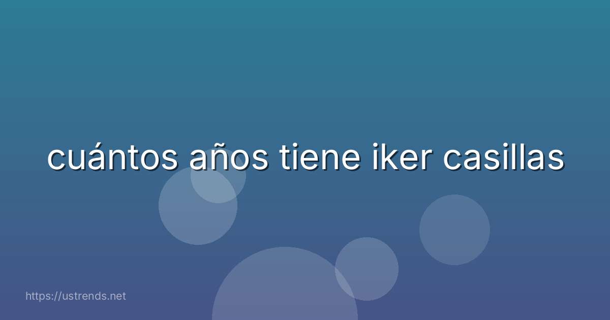 cuántos años tiene iker casillas