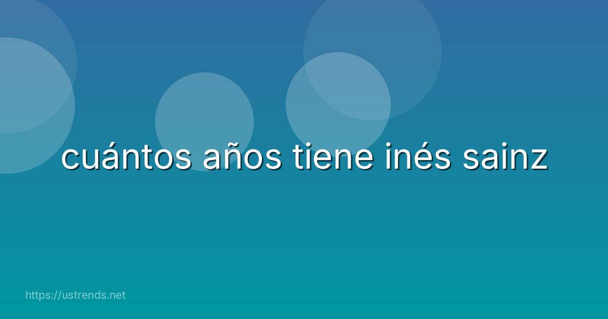 cuántos años tiene inés sainz