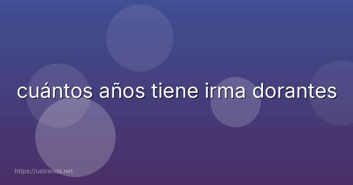 cuántos años tiene irma dorantes