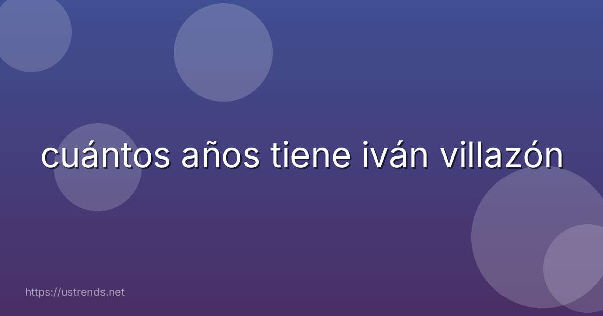 cuántos años tiene iván villazón