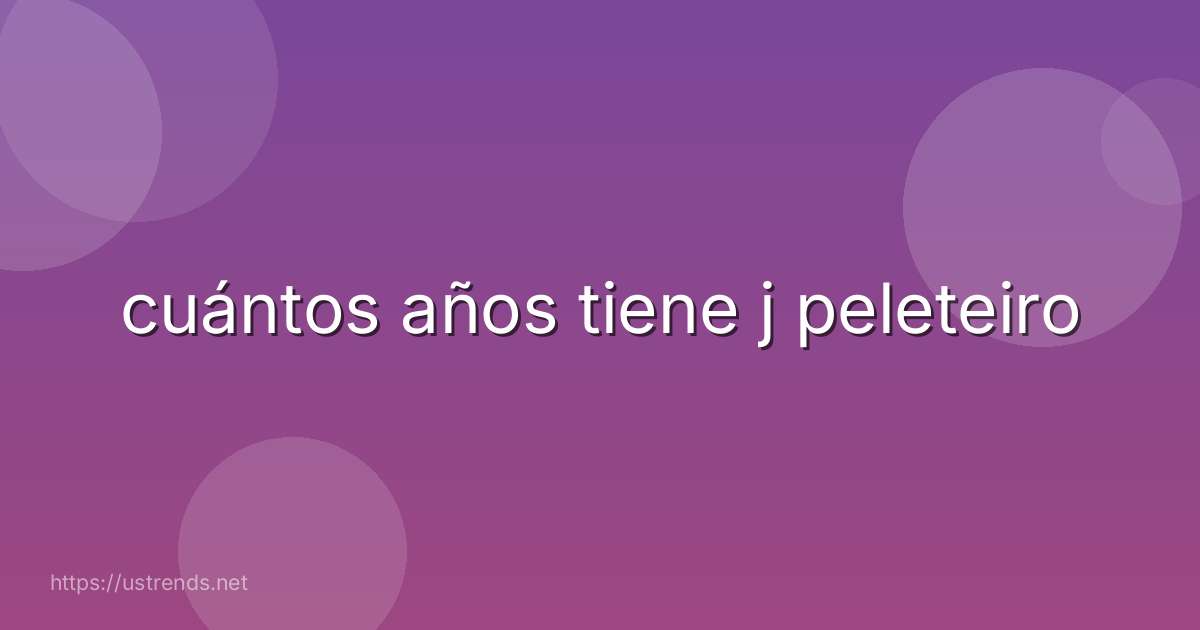 cuántos años tiene j peleteiro