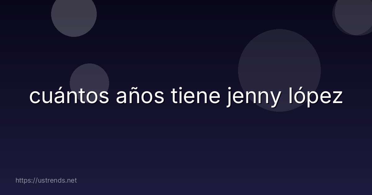 cuántos años tiene jenny lópez