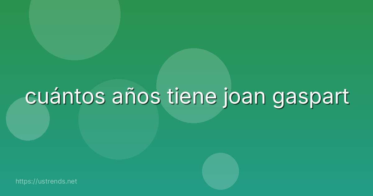 cuántos años tiene joan gaspart