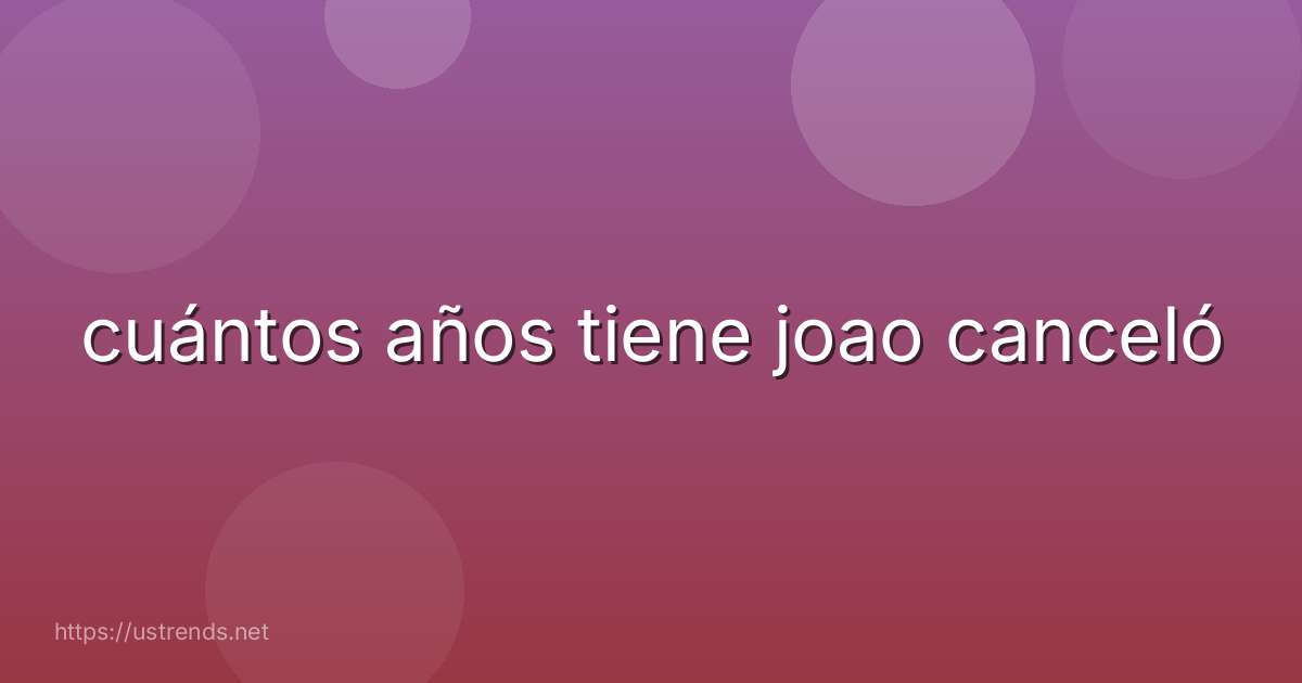 cuántos años tiene joao canceló