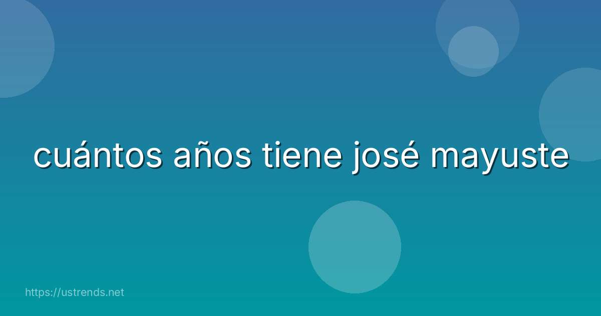 cuántos años tiene josé mayuste