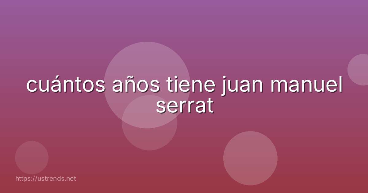 cuántos años tiene juan manuel serrat