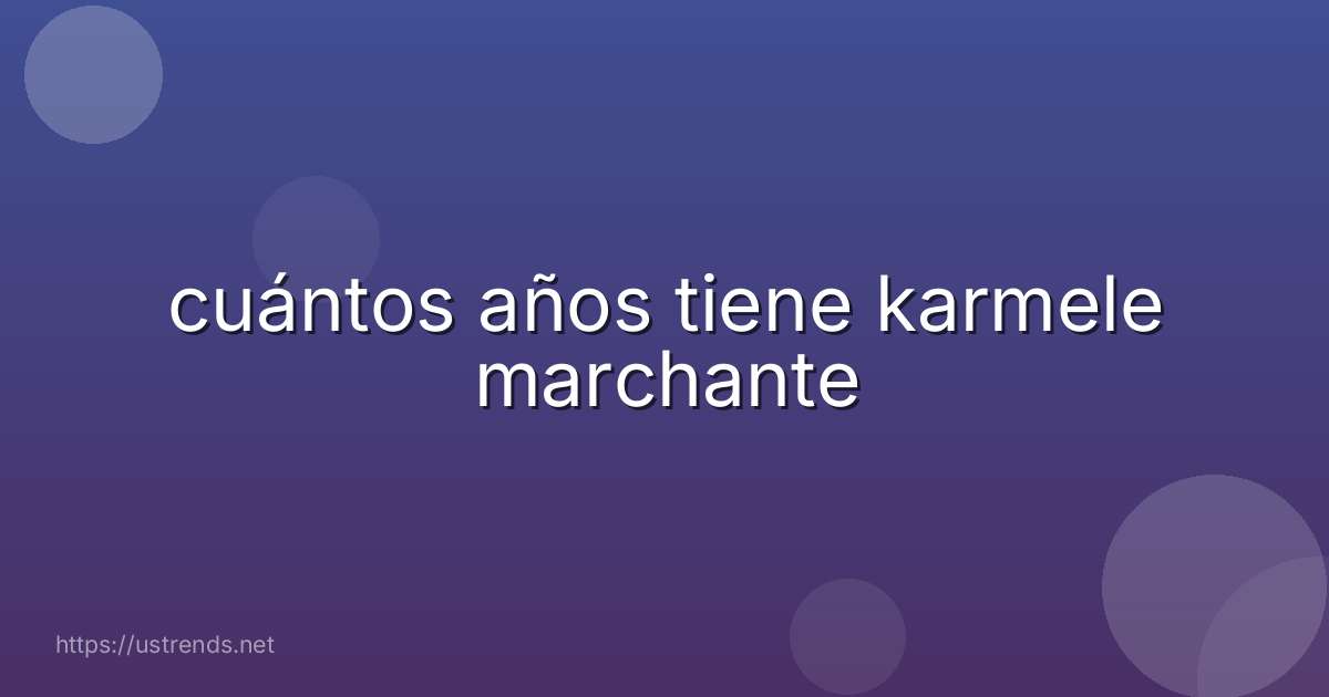 cuántos años tiene karmele marchante