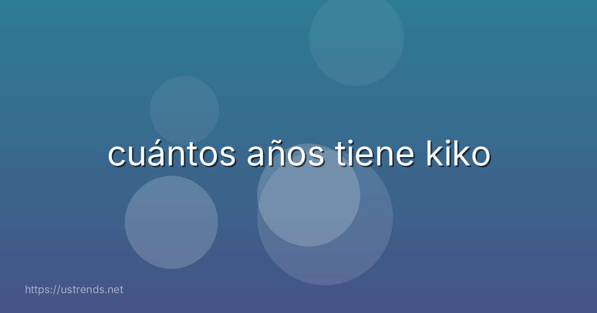 cuántos años tiene kiko
