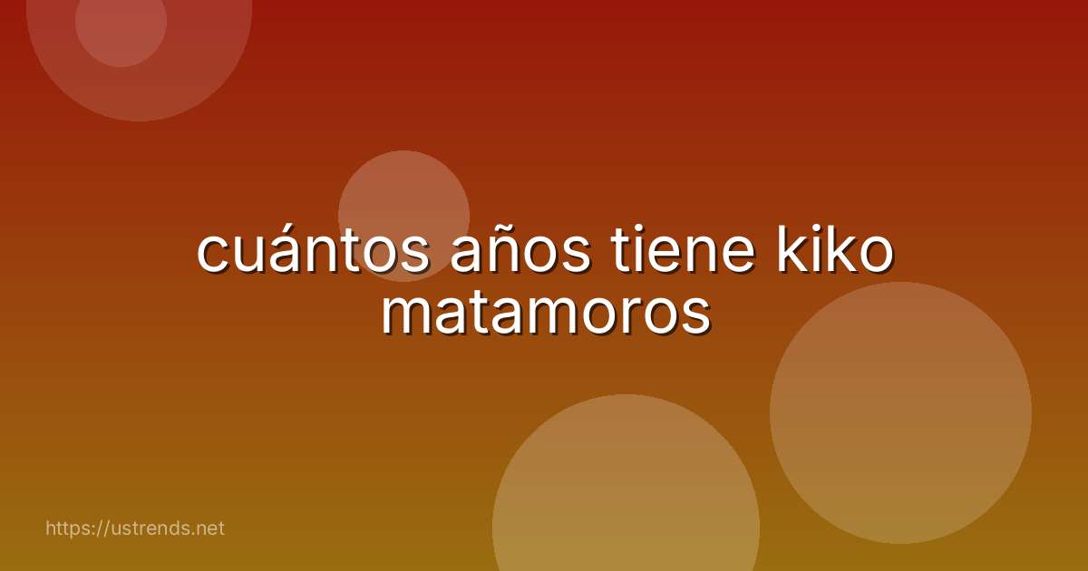 cuántos años tiene kiko matamoros