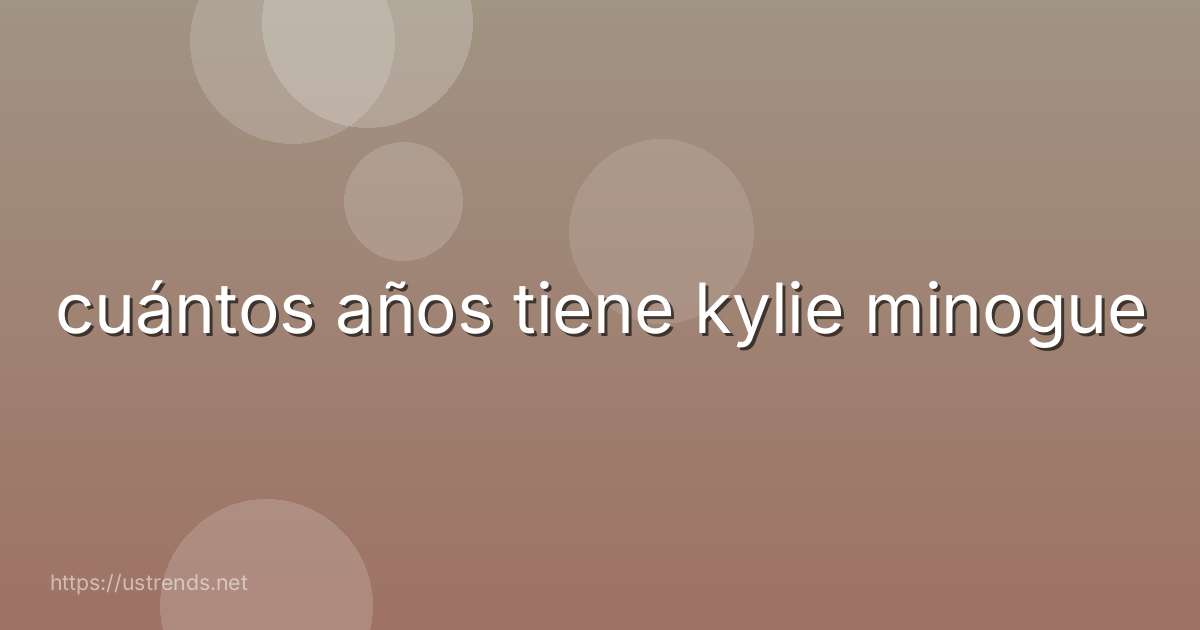 cuántos años tiene kylie minogue