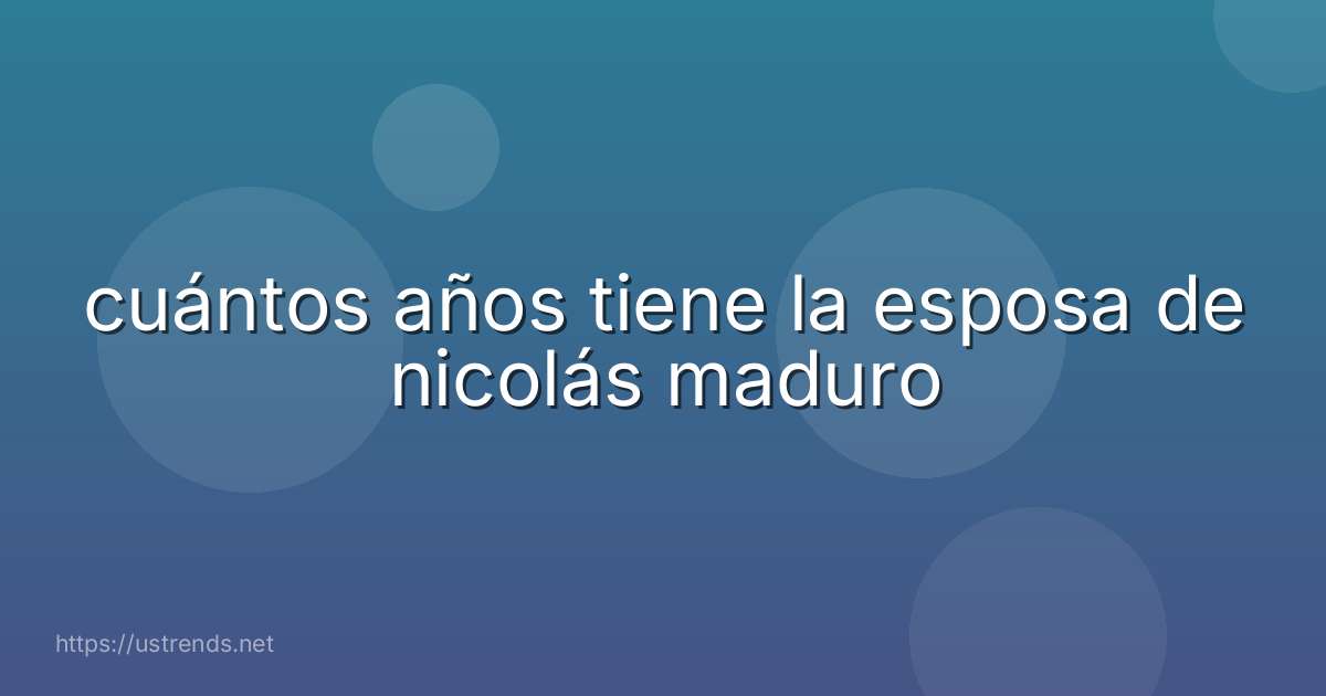 cuántos años tiene la esposa de nicolás maduro