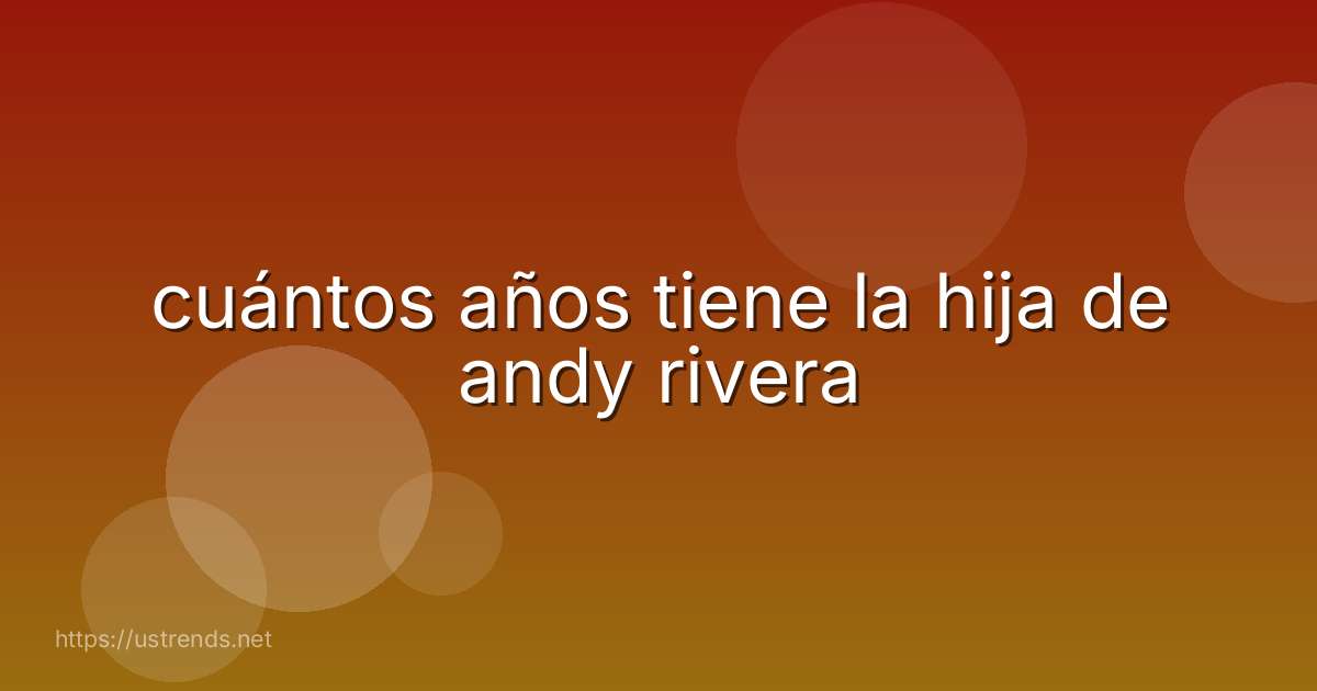 cuántos años tiene la hija de andy rivera