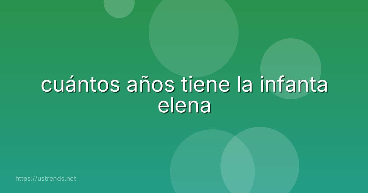 cuántos años tiene la infanta elena