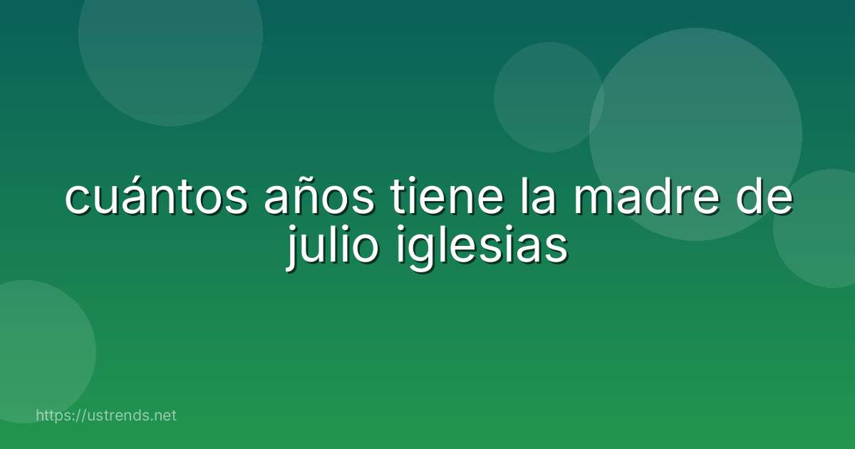 cuántos años tiene la madre de julio iglesias