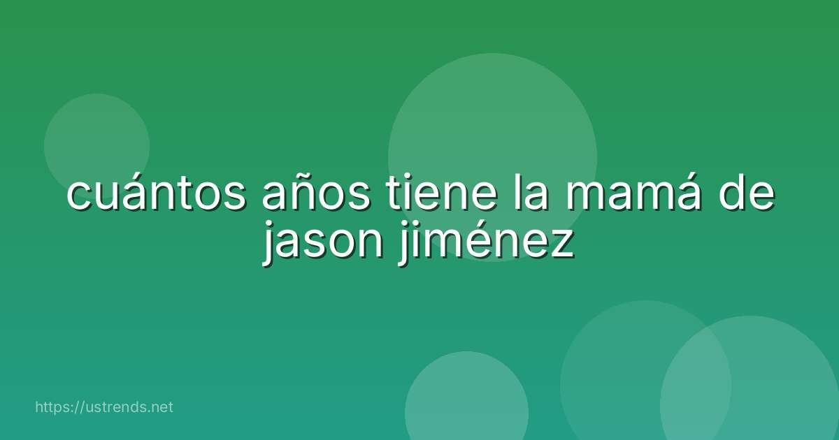 cuántos años tiene la mamá de jason jiménez