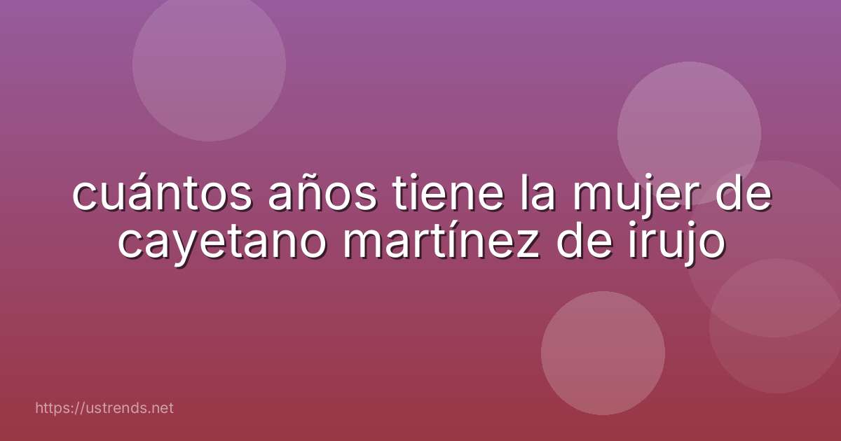 cuántos años tiene la mujer de cayetano martínez de irujo