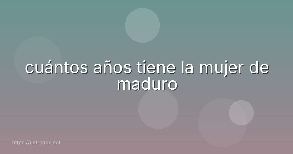 cuántos años tiene la mujer de maduro