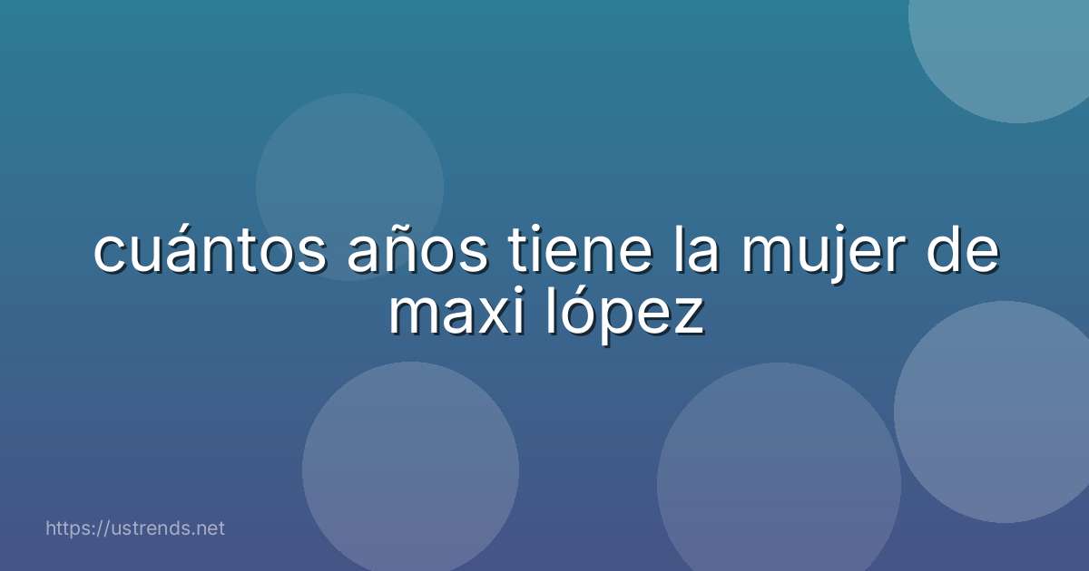 cuántos años tiene la mujer de maxi lópez