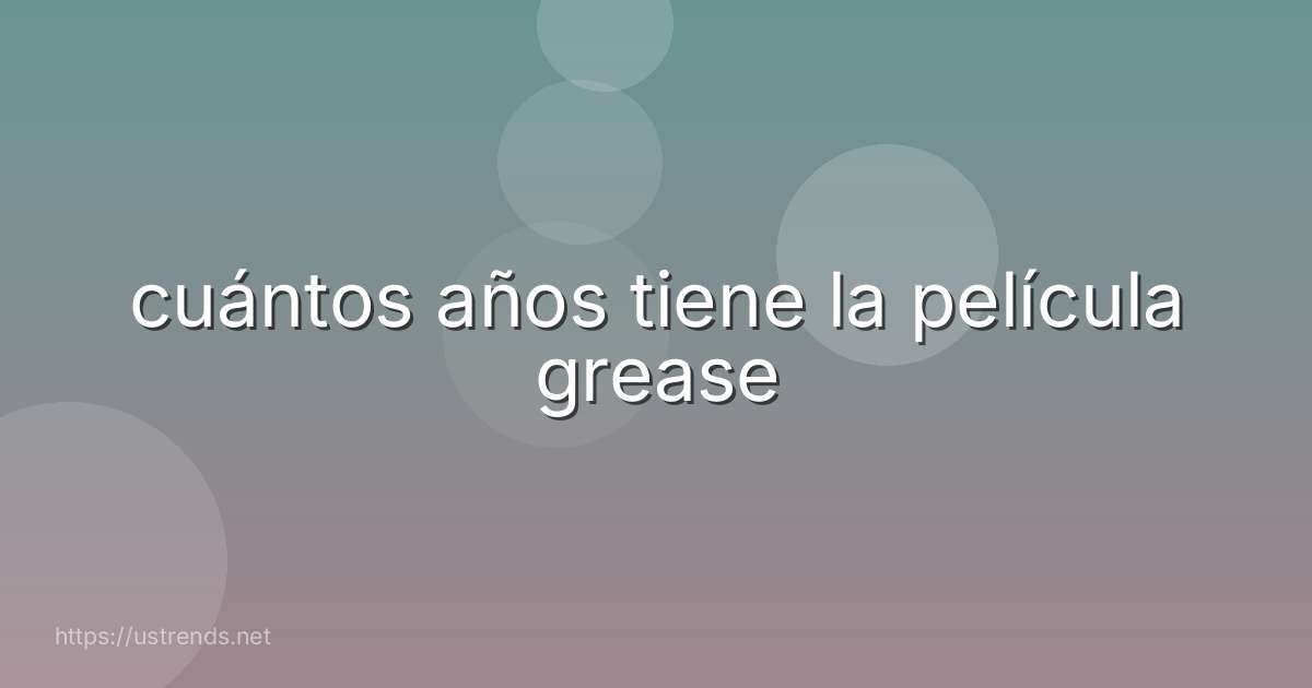 cuántos años tiene la película grease