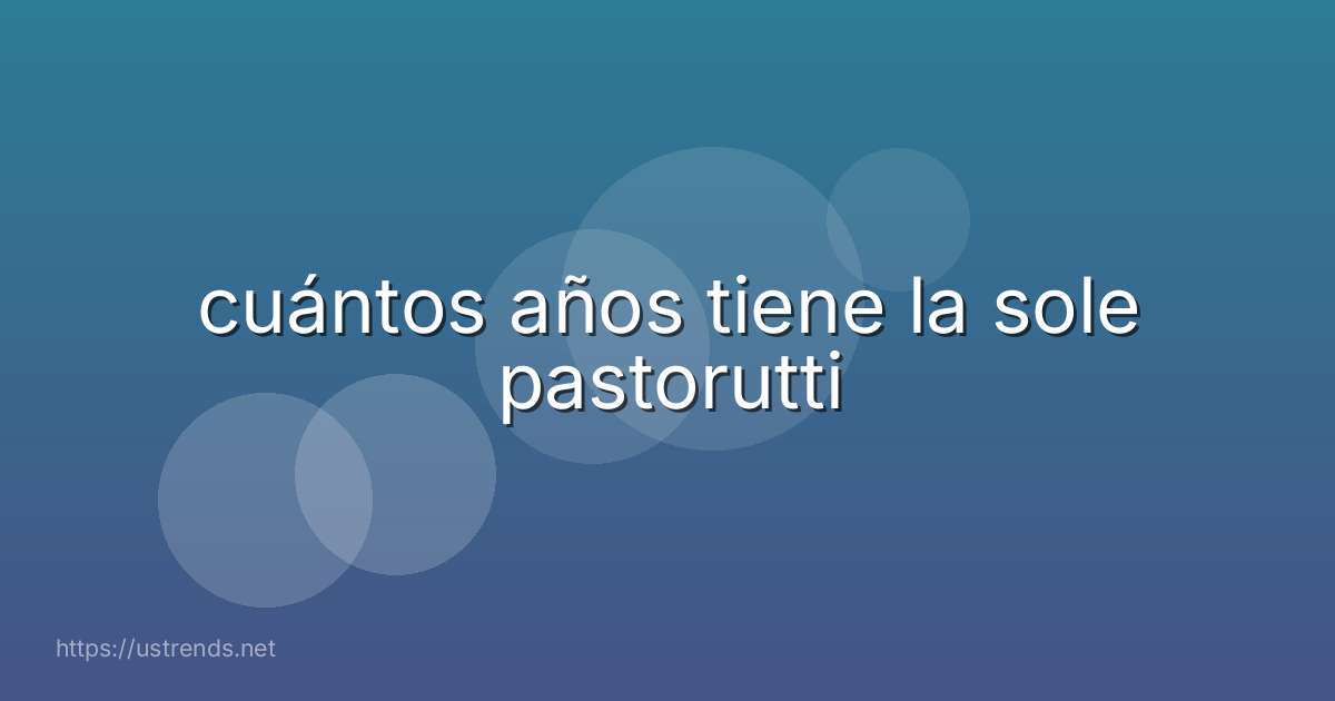 cuántos años tiene la sole pastorutti