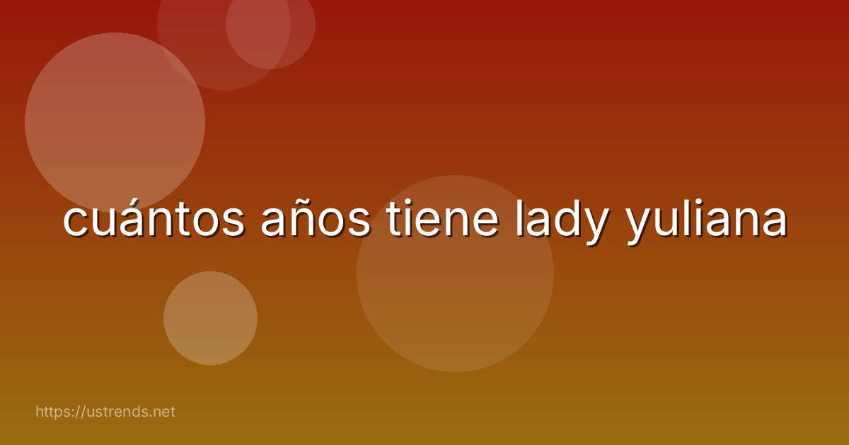 cuántos años tiene lady yuliana