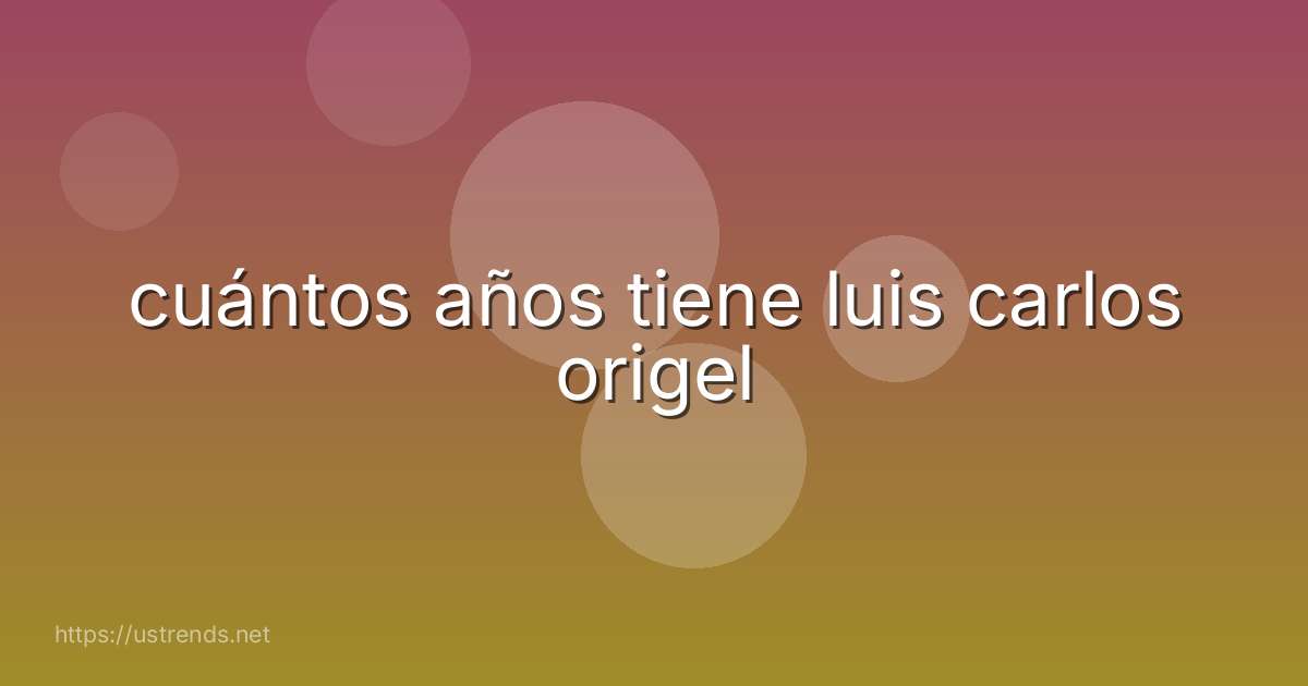 cuántos años tiene luis carlos origel