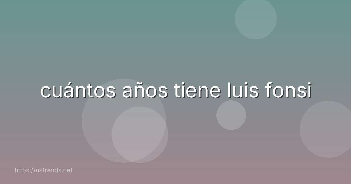 cuántos años tiene luis fonsi