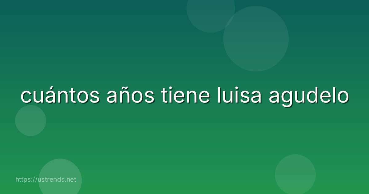 cuántos años tiene luisa agudelo