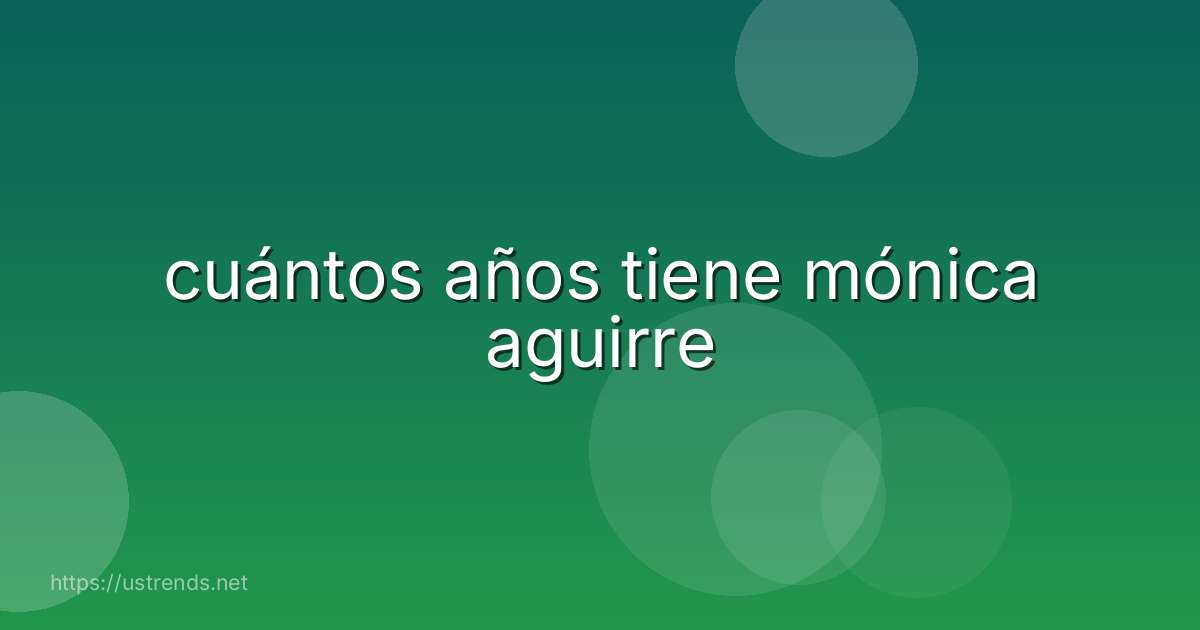 cuántos años tiene mónica aguirre