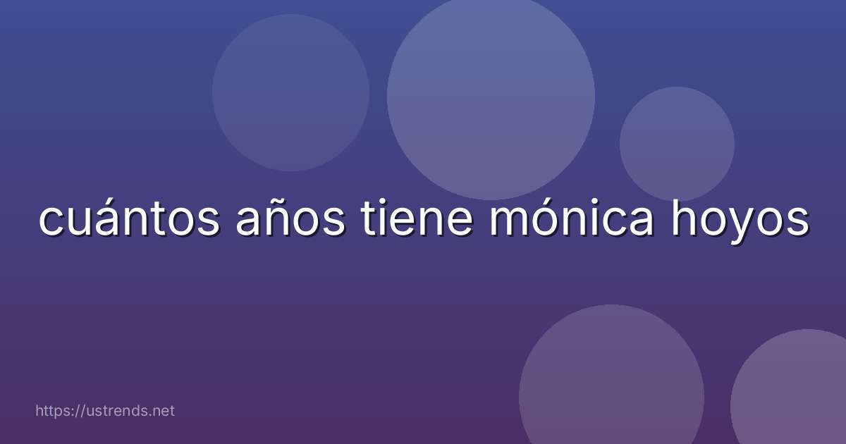 cuántos años tiene mónica hoyos