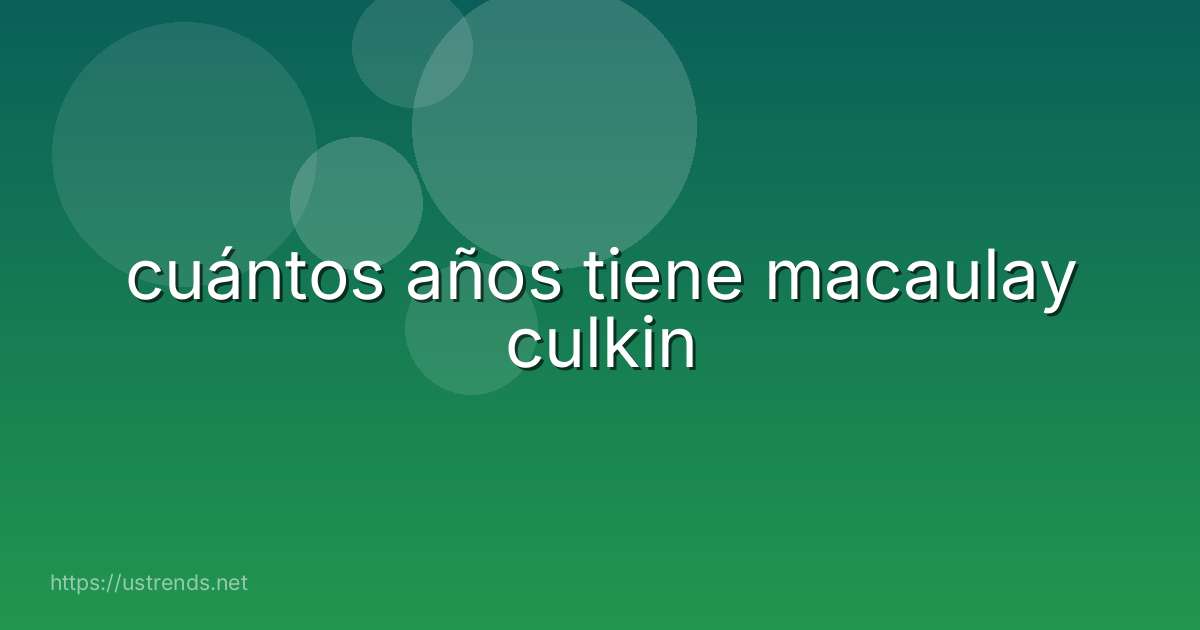cuántos años tiene macaulay culkin