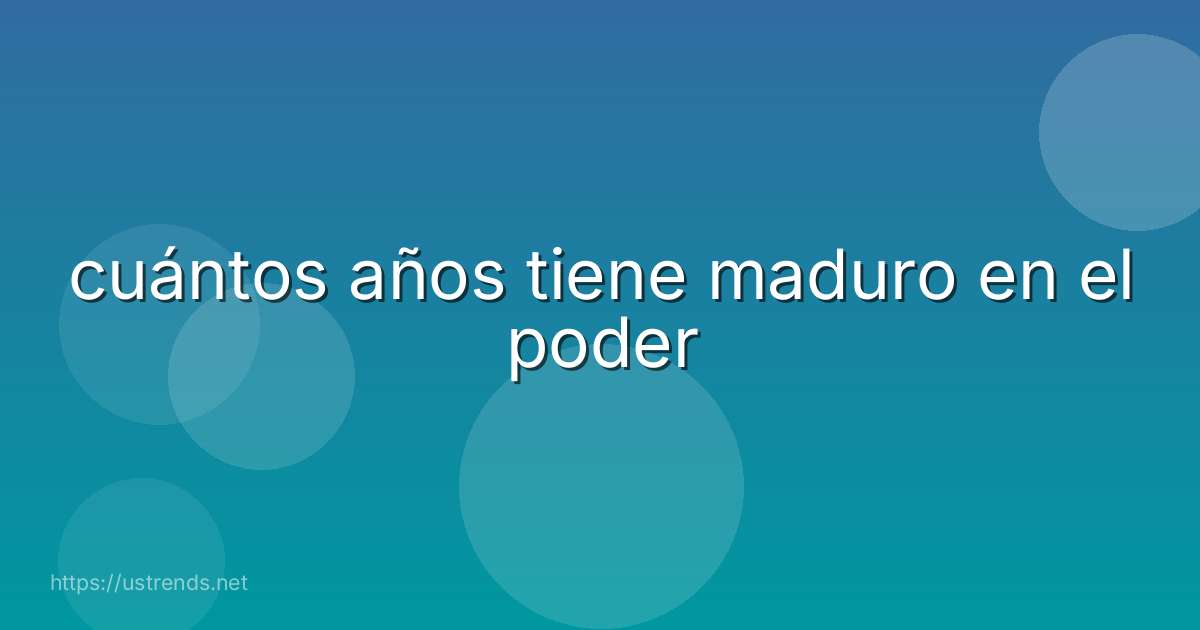 cuántos años tiene maduro en el poder