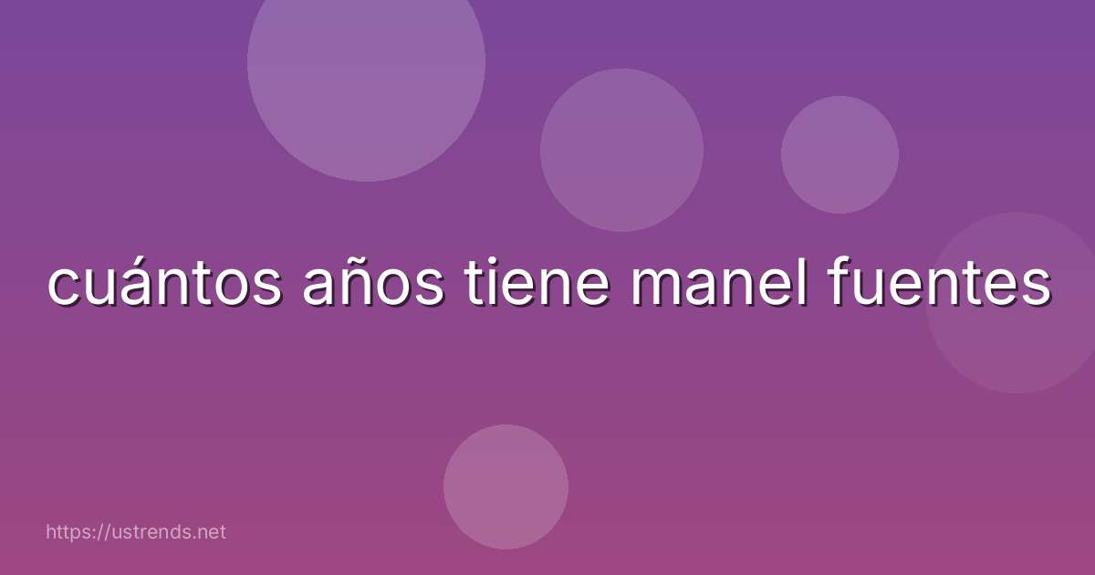 cuántos años tiene manel fuentes