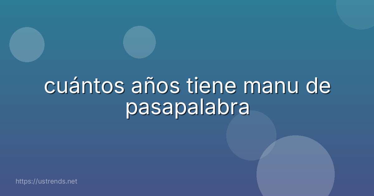 cuántos años tiene manu de pasapalabra