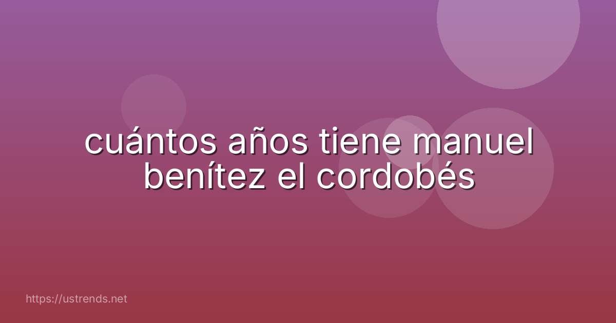 cuántos años tiene manuel benítez el cordobés
