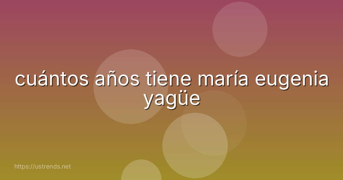 cuántos años tiene maría eugenia yagüe