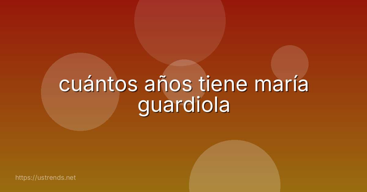 cuántos años tiene maría guardiola