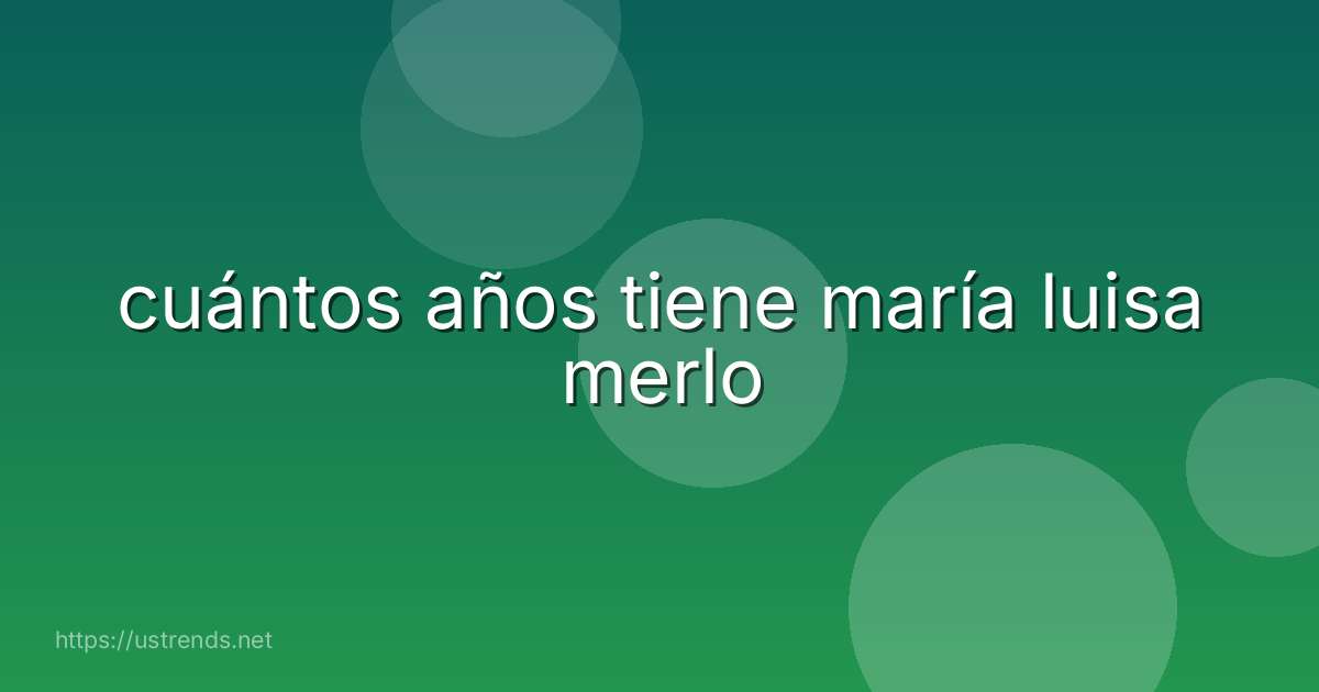cuántos años tiene maría luisa merlo