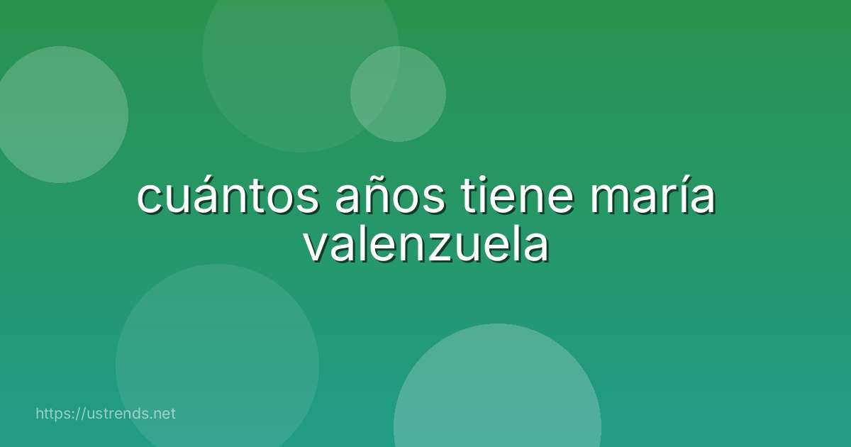 cuántos años tiene maría valenzuela